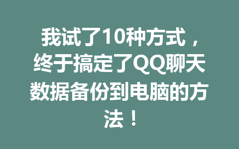 我试了10种方式，终于搞定了QQ聊天数据备份到电脑的方法！