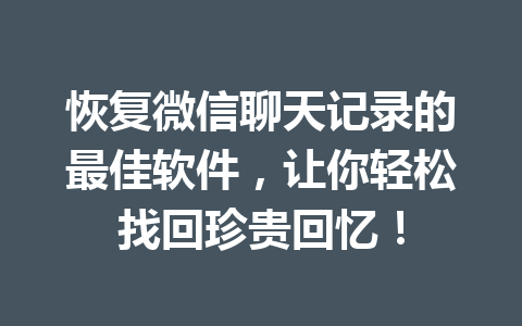 恢复微信聊天记录的最佳软件，让你轻松找回珍贵回忆！