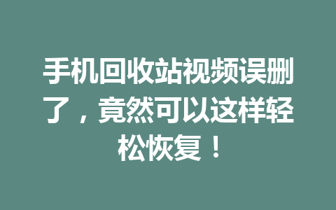 手机回收站视频误删了，竟然可以这样轻松恢复！