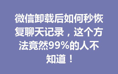 微信卸载后如何秒恢复聊天记录，这个方法竟然99%的人不知道！