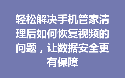 轻松解决手机管家清理后如何恢复视频的问题，让数据安全更有保障