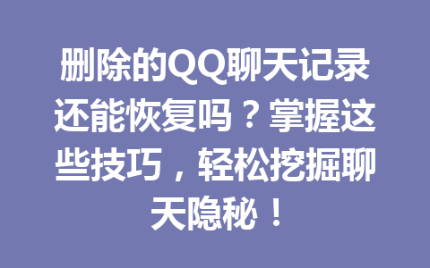 删除的QQ聊天记录还能恢复吗？掌握这些技巧，轻松挖掘聊天隐秘！
