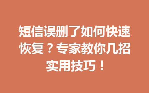 短信误删了如何快速恢复？专家教你几招实用技巧！