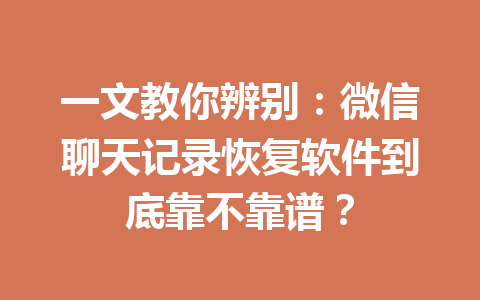 一文教你辨别：微信聊天记录恢复软件到底靠不靠谱？