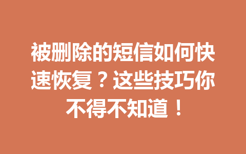 被删除的短信如何快速恢复?这些技巧你不得不知道! 被删除的短信如何快速恢复?这些技巧你不得不知道!