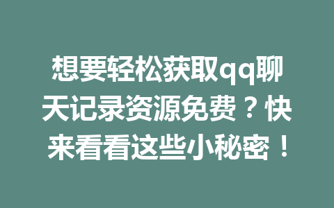 想要轻松获取qq聊天记录资源免费？快来看看这些小秘密！