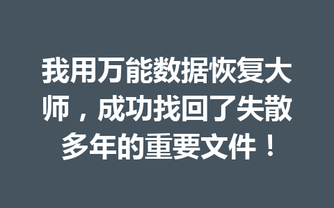 我用万能数据恢复大师，成功找回了失散多年的重要文件！