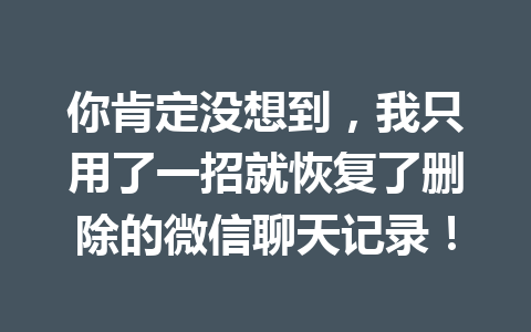 你肯定没想到，我只用了一招就恢复了删除的微信聊天记录！