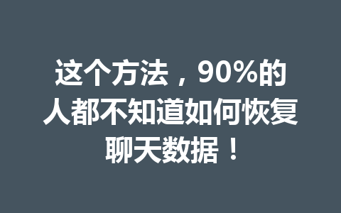 这个方法，90%的人都不知道如何恢复聊天数据！