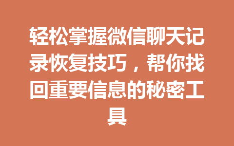 轻松掌握微信聊天记录恢复技巧，帮你找回重要信息的秘密工具