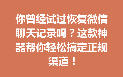 你曾经试过恢复微信聊天记录吗?这款神器帮你轻松搞定正规渠道! 你曾经试过恢复微信聊天记录吗?这款神器帮你轻松搞定正规渠道!