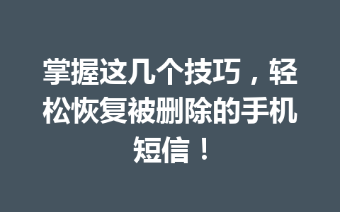 掌握这几个技巧，轻松恢复被删除的手机短信！