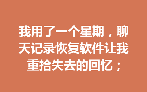 我用了一个星期，聊天记录恢复软件让我重拾失去的回忆；