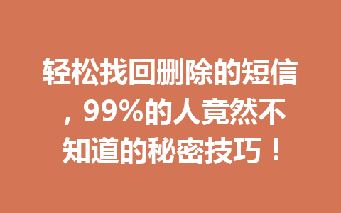 轻松找回删除的短信，99%的人竟然不知道的秘密技巧！