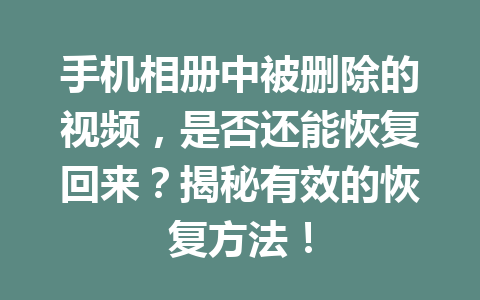 手机相册中被删除的视频，是否还能恢复回来？揭秘有效的恢复方法！