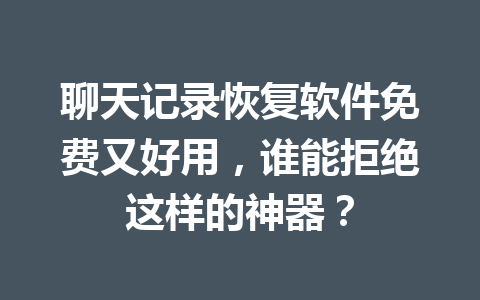 聊天记录恢复软件免费又好用，谁能拒绝这样的神器？