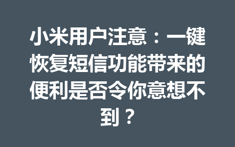 小米用户注意：一键恢复短信功能带来的便利是否令你意想不到？