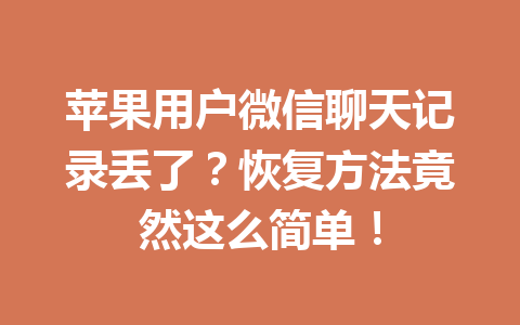 苹果用户微信聊天记录丢了？恢复方法竟然这么简单！