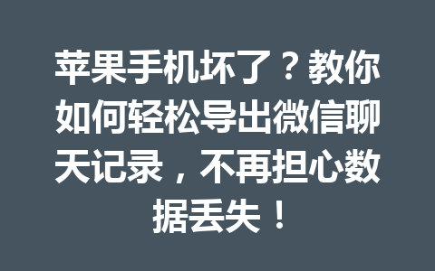苹果手机坏了?教你如何轻松导出微信聊天记录,不再担心数据丢失! 苹果手机坏了?教你如何轻松导出微信聊天记录,不再担心数据丢失!