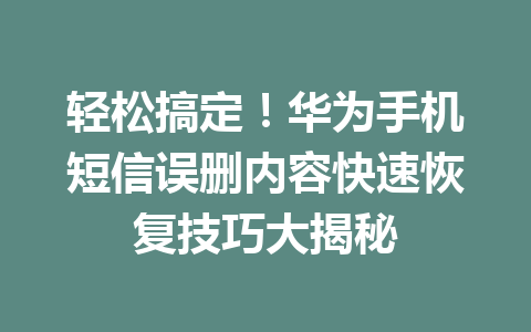 轻松搞定!华为手机短信误删内容快速恢复技巧大揭秘 轻松搞定!华为手机短信误删内容快速恢复技巧大揭秘