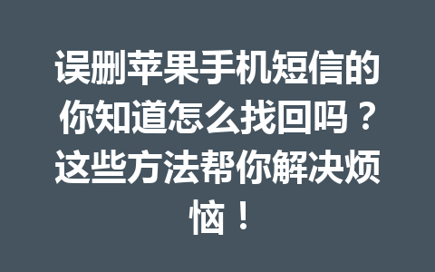 误删苹果手机短信的你知道怎么找回吗？这些方法帮你解决烦恼！