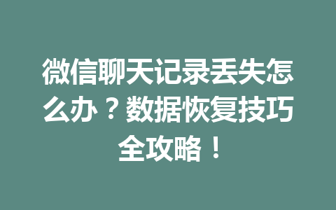 微信聊天记录丢失怎么办？数据恢复技巧全攻略！