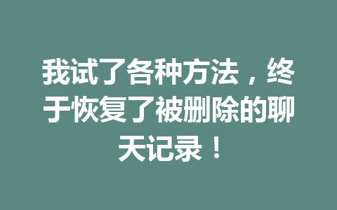 我试了各种方法，终于恢复了被删除的聊天记录！