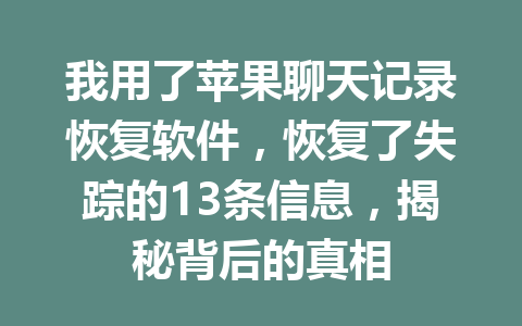 我用了苹果聊天记录恢复软件，恢复了失踪的13条信息，揭秘背后的真相