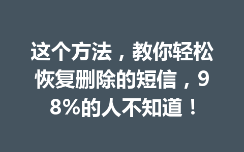 这个方法，教你轻松恢复删除的短信，98%的人不知道！