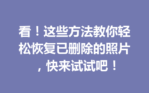 看！这些方法教你轻松恢复已删除的照片，快来试试吧！