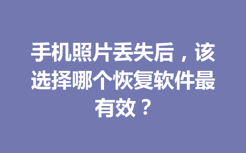 手机照片丢失后，该选择哪个恢复软件最有效？