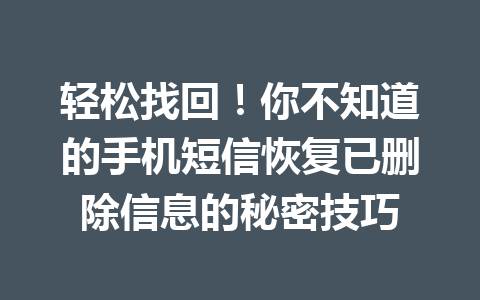 轻松找回!你不知道的手机短信恢复已删除信息的秘密技巧 轻松找回!你不知道的手机短信恢复已删除信息的秘密技巧