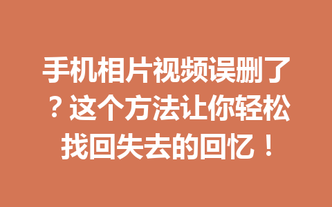 手机相片视频误删了？这个方法让你轻松找回失去的回忆！