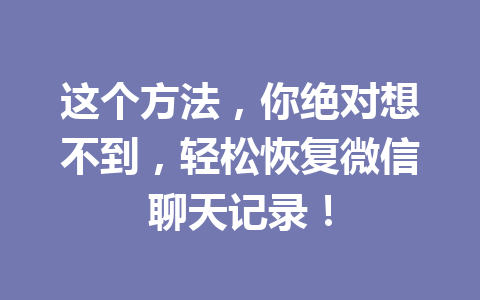 这个方法，你绝对想不到，轻松恢复微信聊天记录！
