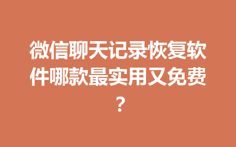 微信聊天记录恢复软件哪款最实用又免费？