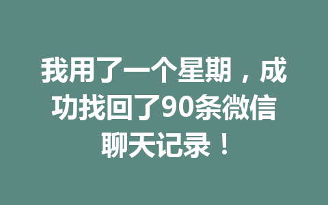 我用了一个星期，成功找回了90条微信聊天记录！