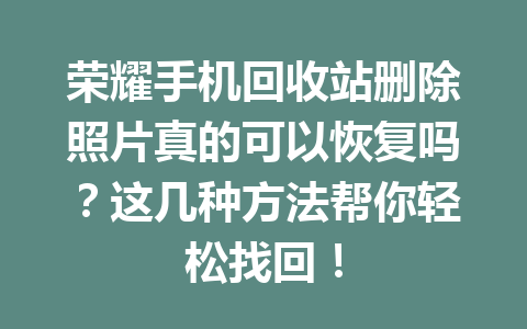 荣耀手机回收站删除照片真的可以恢复吗？这几种方法帮你轻松找回！