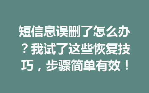 短信息误删了怎么办？我试了这些恢复技巧，步骤简单有效！