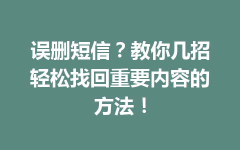 误删短信?教你几招轻松找回重要内容的方法! 误删短信?教你几招轻松找回重要内容的方法!