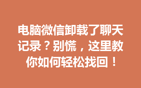 电脑微信卸载了聊天记录？别慌，这里教你如何轻松找回！