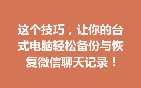 这个技巧，让你的台式电脑轻松备份与恢复微信聊天记录！