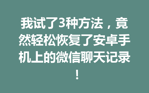 我试了3种方法，竟然轻松恢复了安卓手机上的微信聊天记录！