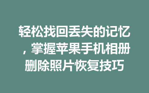 轻松找回丢失的记忆，掌握苹果手机相册删除照片恢复技巧