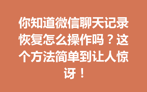 你知道微信聊天记录恢复怎么操作吗？这个方法简单到让人惊讶！