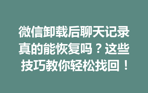 微信卸载后聊天记录真的能恢复吗？这些技巧教你轻松找回！