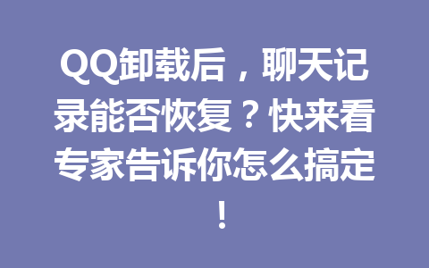 QQ卸载后，聊天记录能否恢复？快来看专家告诉你怎么搞定！