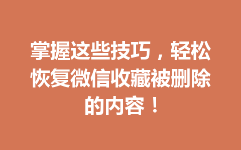 掌握这些技巧，轻松恢复微信收藏被删除的内容！