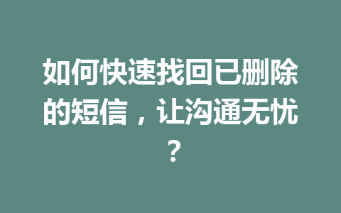 如何快速找回已删除的短信，让沟通无忧？
