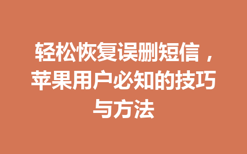 轻松恢复误删短信,苹果用户必知的技巧与方法 轻松恢复误删短信,苹果用户必知的技巧与方法