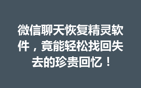 微信聊天恢复精灵软件，竟能轻松找回失去的珍贵回忆！
